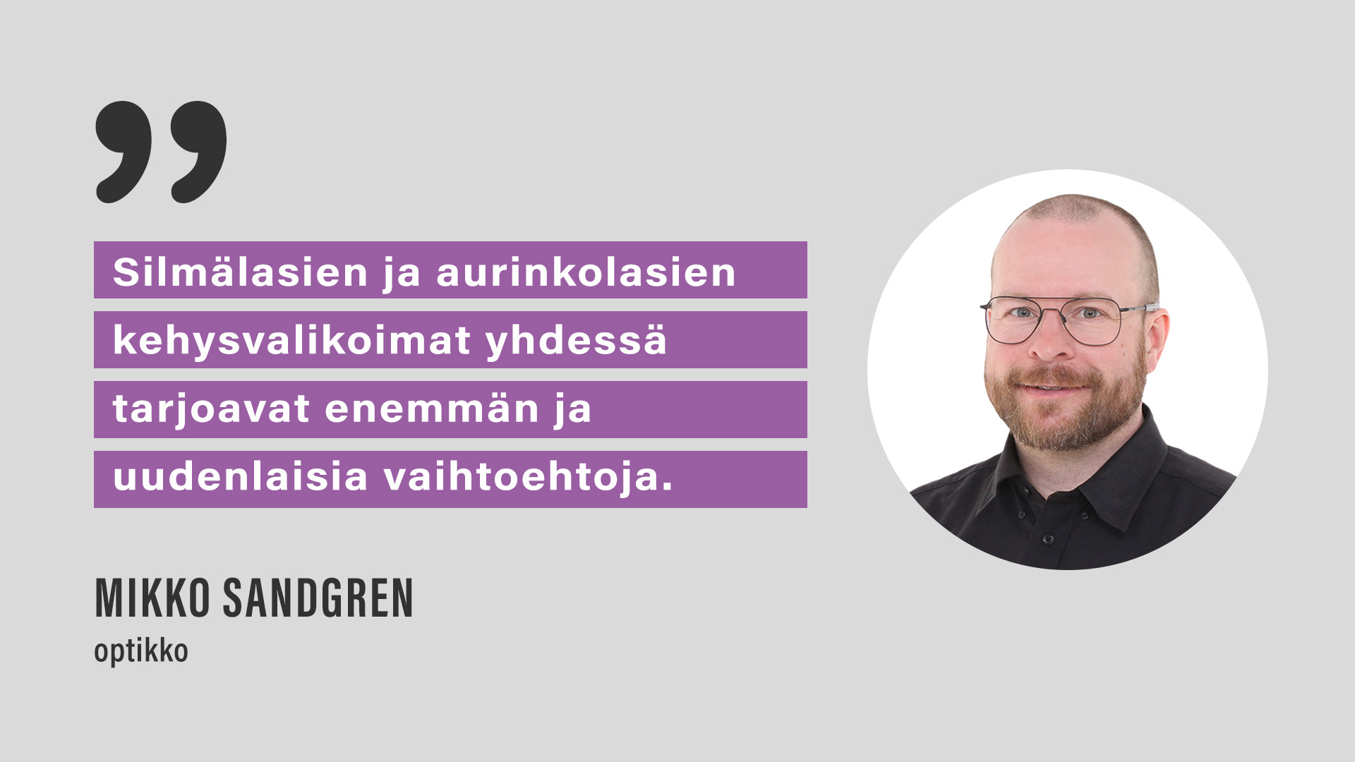 Optikko Mikko Sandgren: “Silmälasien ja aurinkolasien kehysvalikoimat yhdessä tarjoavat enemmän ja uudenlaisia vaihtoehtoja.”