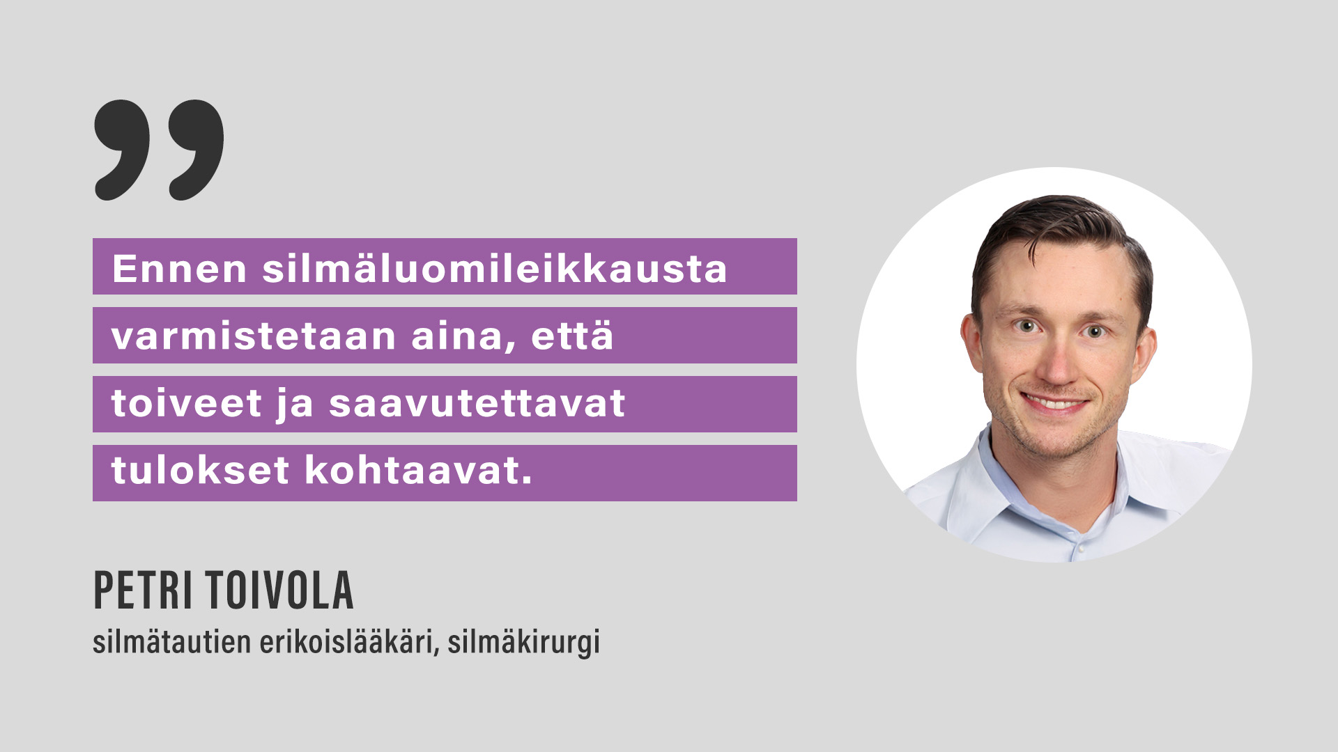 "Ennen silmäluomileikkausta varmistetaan aina, että toiveet ja saavutettavat tulokset kohtaavat." Silmätautien erikoislääkäri, silmäkirurgi Petri Toivola