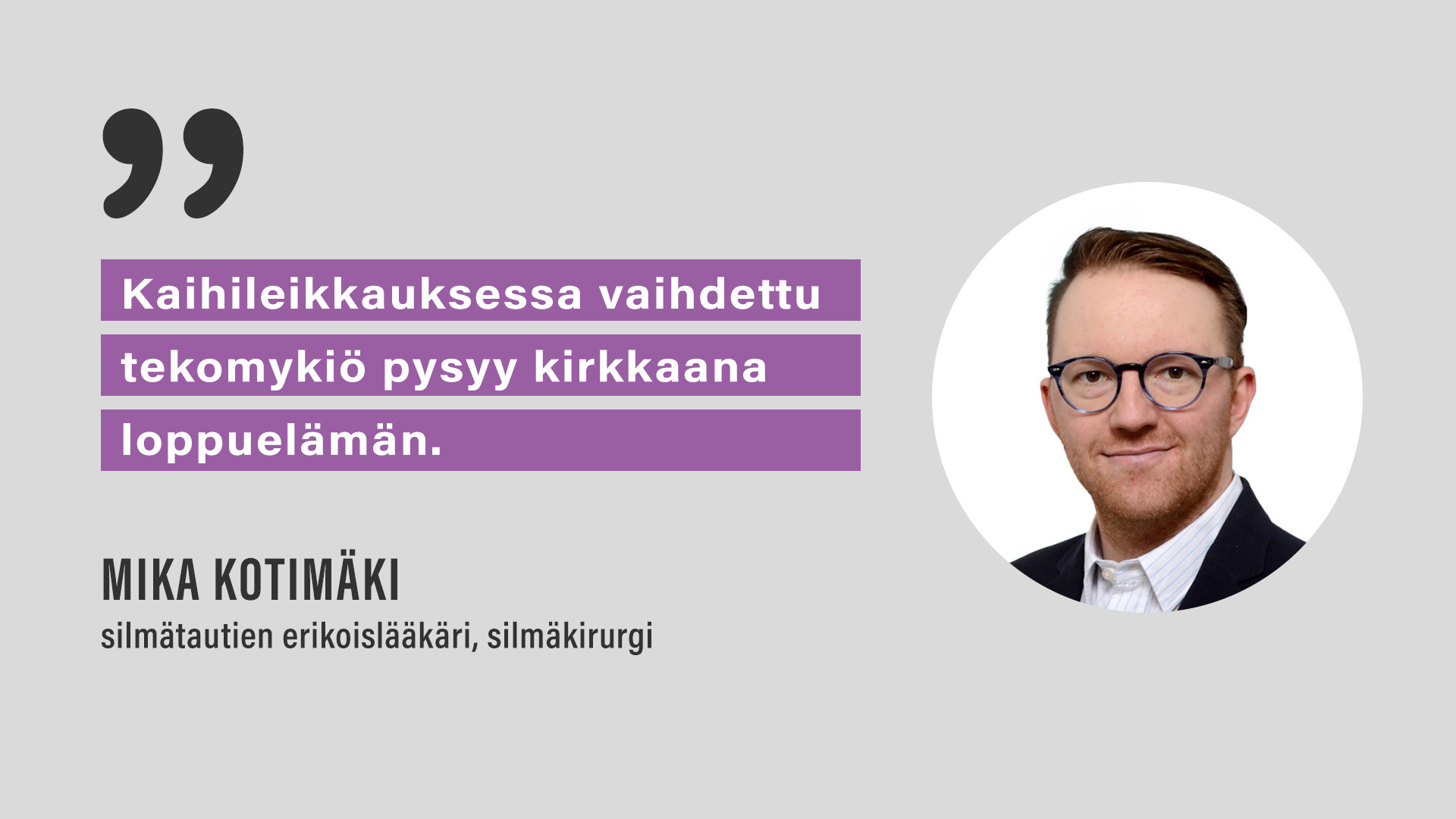 "Kaihileikkauksessa vaihdettu tekomykiö pysyy kirkkaana loppuelämän." Mika Kotimäki, silmätautien erikoislääkäri, silmäkirurgi