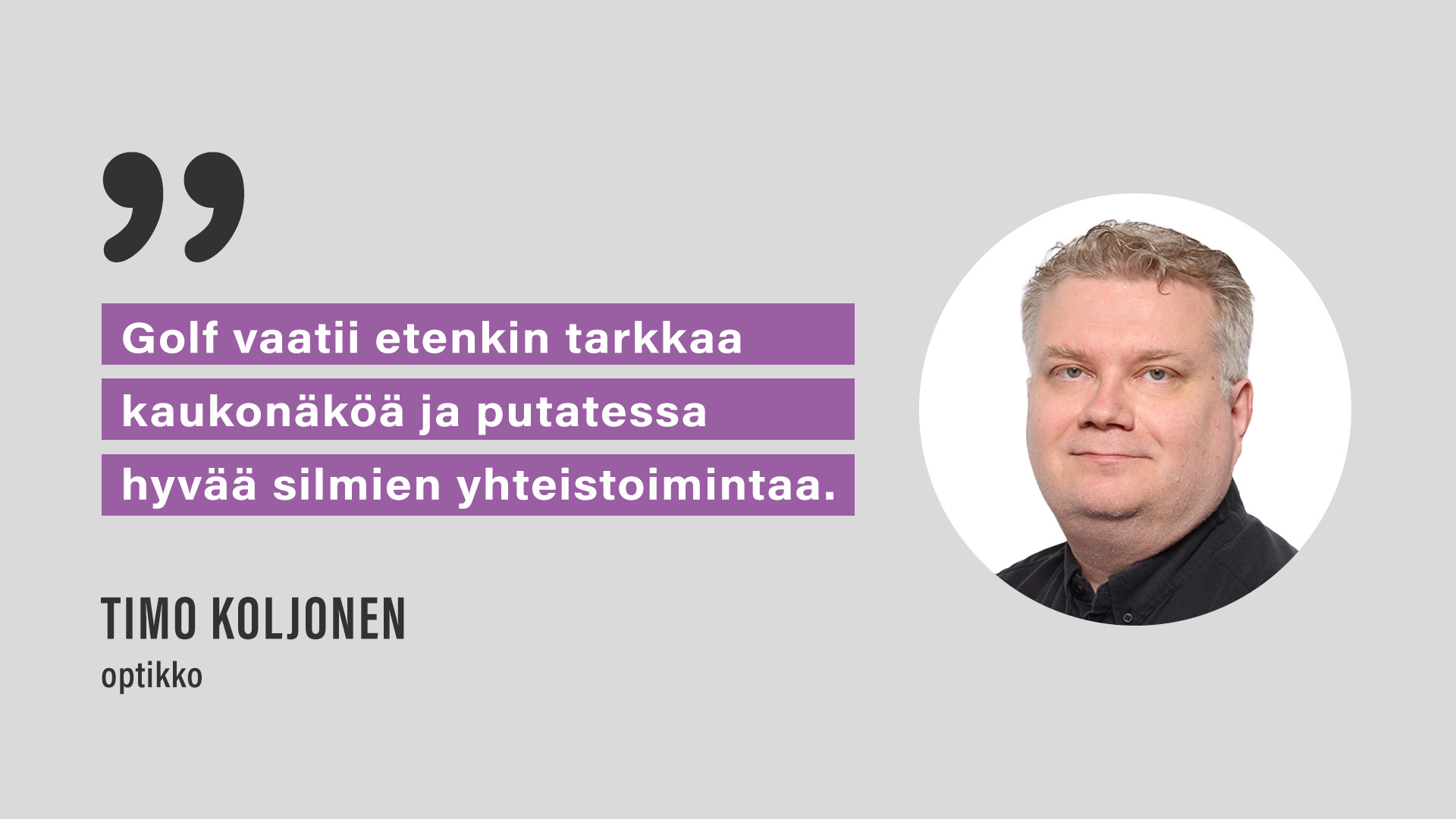 Optikko Timo Koljonen: "Golf vaatii etenkin tarkkaa kaukonäköä ja putatessa hyvää silmien yhteistoimintaa."