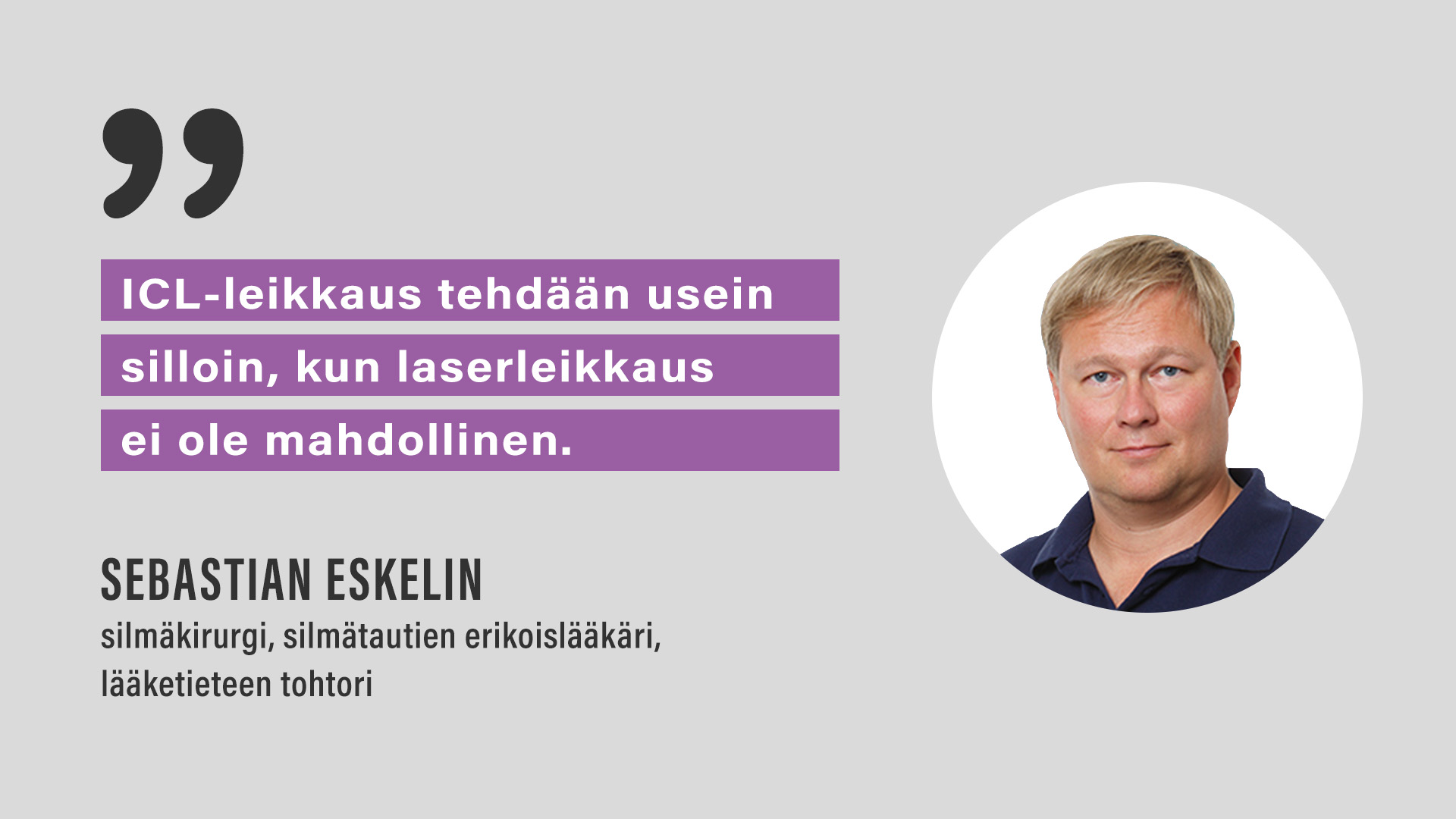 ICL-leikkaus tehdään usein silloin, kun laserleikkaus ei ole mahdollinen.” Sebastian Eskelin, silmäkirurgi, silmätautien erikoislääkäri,  lääketieteen tohtori.