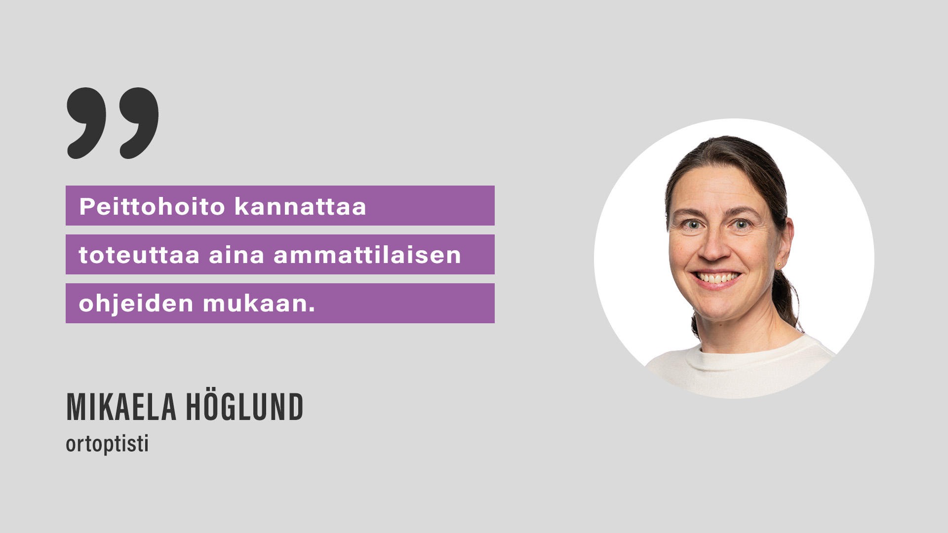 "Peittohoito kannattaa toteuttaa aina ammattilaisen ohjeiden mukaan." Mikaela Höglund, ortoptisti