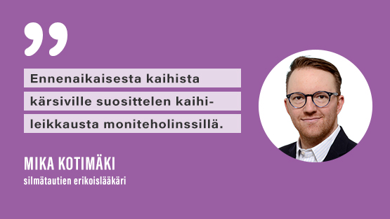 Silmälääkäri Mika Kotimäki suosittelee ennenaikaisesta kaihista kärsiville kaihileikkausta moniteholinssillä.